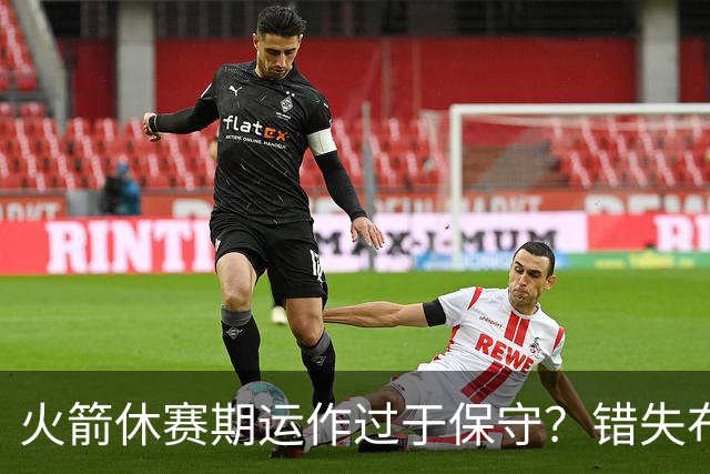 火箭休赛期运作过于保守？错失布朗成超级遗憾