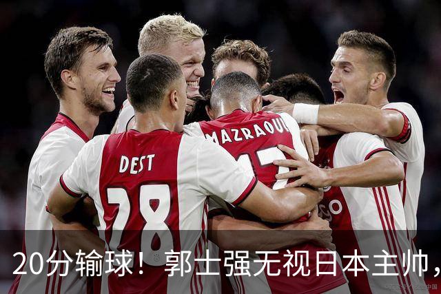 20分输球！郭士强无视日本主帅，央视提前切换画面，请注意胡明轩！